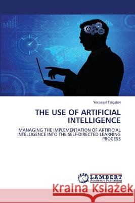 THE USE OF ARTIFICIAL INTELLIGENCE Talgatov, Yerassyl 9786208453398 LAP Lambert Academic Publishing