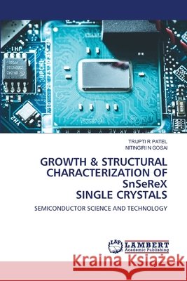 GROWTH & STRUCTURAL CHARACTERIZATION OF SnSeReX SINGLE CRYSTALS PATEL, TRUPTI R, GOSAI, NITINGIRI N 9786208453473