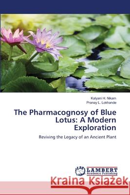 The Pharmacognosy of Blue Lotus: A Modern Exploration Nikam, Kalyani H., Lokhande, Pranay L. 9786208454098