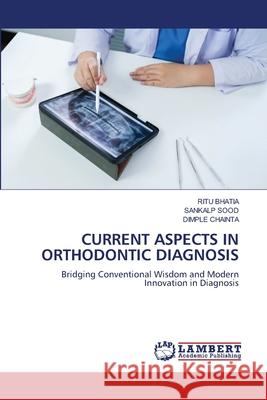 CURRENT ASPECTS IN ORTHODONTIC DIAGNOSIS BHATIA, RITU, Sood, Sankalp, CHAINTA, DIMPLE 9786208454654