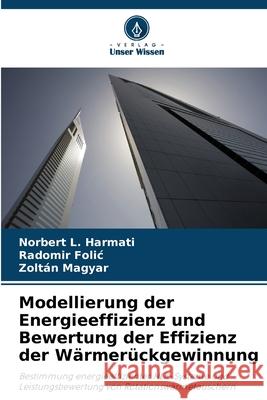 Modellierung der Energieeffizienz und Bewertung der Effizienz der Wärmerückgewinnung L. Harmati, Norbert, Folic, Radomir, Magyar, Zoltán 9786208454760