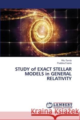 STUDY of EXACT STELLAR MODELS in GENERAL RELATIVITY Tamta, Ritu, Fuloria, Pratibha 9786208455002 LAP Lambert Academic Publishing