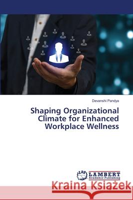 Shaping Organizational Climate for Enhanced Workplace Wellness Pandya, Devanshi 9786208455354