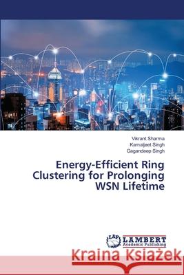 Energy-Efficient Ring Clustering for Prolonging WSN Lifetime Sharma, Vikrant, Singh, Kamaljeet, Singh, Gagandeep 9786208456283