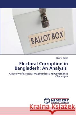 Electoral Corruption in Bangladesh: An Analysis Jahan, Nusrat 9786208456290