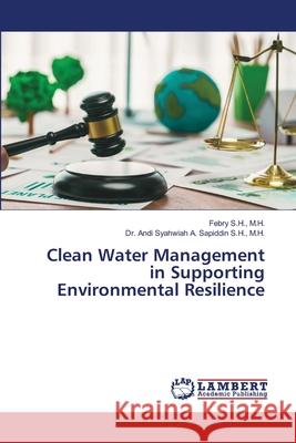 Clean Water Management in Supporting Environmental Resilience S.H., M.H., Febry, Syahwiah A. Sapiddin S.H., M.H., Dr. Andi 9786208456894 LAP Lambert Academic Publishing