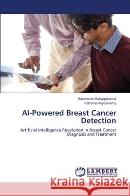 AI-Powered Breast Cancer Detection Kaliyaperumal, Saravanan, Ayyaswamy, Kathirvel 9786208457150 LAP Lambert Academic Publishing