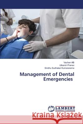 Management of Dental Emergencies AB, Vachan, Pranav, Utkarsh, Kumararama, Sindhu Sudhakar 9786208457242