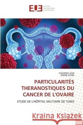 PARTICULARITÉS THERANOSTIQUES DU CANCER DE L'OVAIRE SAID, CHEHINEZ, Ayari, Jihene 9786208457440