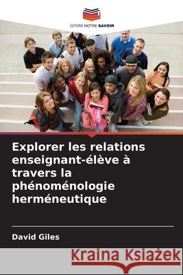 Explorer les relations enseignant-élève à travers la phénoménologie herméneutique Giles, David 9786208457464