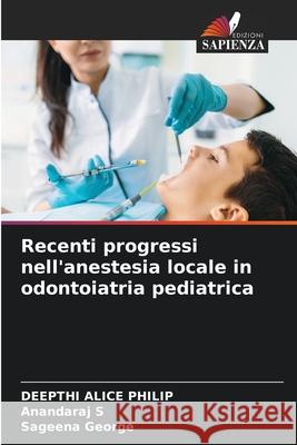 Recenti progressi nell'anestesia locale in odontoiatria pediatrica PHILIP, DEEPTHI ALICE, S, ANANDARAJ, George, Sageena 9786208457709