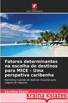 Fatores determinantes na escolha de destinos para MICE - Uma perspetiva caribenha Sturm, Caroline 9786208457761