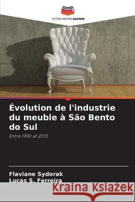 Évolution de l'industrie du meuble à São Bento do Sul Sydorak, Flaviane, S. Ferreira, Lucas 9786208458157