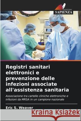 Registri sanitari elettronici e prevenzione delle infezioni associate all'assistenza sanitaria Weaver, Eric S. 9786208458362