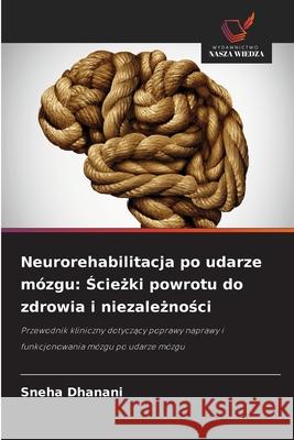 Neurorehabilitacja po udarze mózgu: Sciezki powrotu do zdrowia i niezaleznosci Dhanani, Sneha 9786208458508
