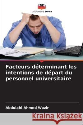 Facteurs déterminant les intentions de départ du personnel universitaire Wazir, Abdulahi Ahmed 9786208458898