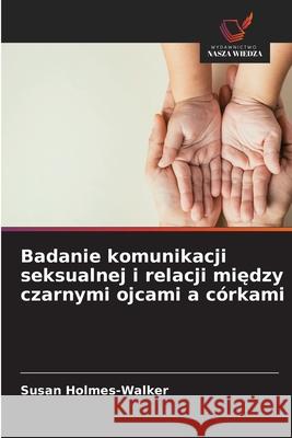 Badanie komunikacji seksualnej i relacji miedzy czarnymi ojcami a córkami Holmes-Walker, Susan 9786208459581