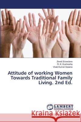 Attitude of working Women Towards Traditional Family Living. 2nd Ed. Srivastava, Swati, Kushwaha, R. K., Saxena, Vivek Kumar 9786208459864 LAP Lambert Academic Publishing