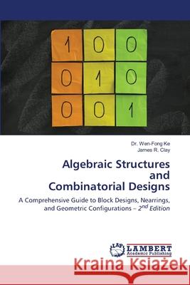 Algebraic Structures and Combinatorial Designs Ke, Dr. Wen-Fong, Clay, James R. 9786208460167