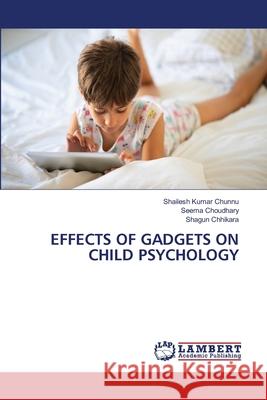 EFFECTS OF GADGETS ON CHILD PSYCHOLOGY Chunnu, Shailesh Kumar, Choudhary, Seema, Chhikara, Shagun 9786208460211