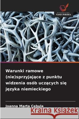 Warunki ramowe (nie)sprzyjajace z punktu widzenia osób uczacych sie jezyka niemieckiego Cebula, Joanna Marta 9786208460341 Wydawnictwo Nasza Wiedza