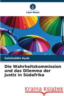 Die Wahrheitskommission und das Dilemma der Justiz in Südafrika Ayub, Salahuddin 9786208460822