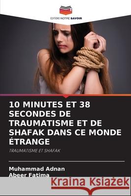 10 MINUTES ET 38 SECONDES DE TRAUMATISME ET DE SHAFAK DANS CE MONDE ÉTRANGE Adnan, Muhammad, Fatima, Abeer 9786208461720 Editions Notre Savoir