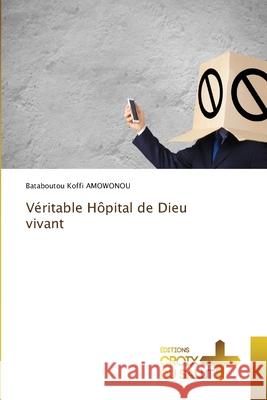Véritable Hôpital de Dieu vivant AMOWONOU, Bataboutou Koffi 9786208462222 Éditions Croix du Salut