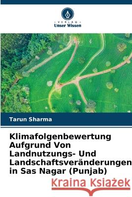 Klimafolgenbewertung Aufgrund Von Landnutzungs- Und Landschaftsveränderungen in Sas Nagar (Punjab) Sharma, Tarun 9786208462994