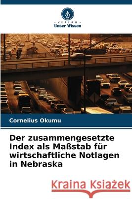 Der zusammengesetzte Index als Maßstab für wirtschaftliche Notlagen in Nebraska Okumu, Cornelius 9786208463151