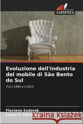 Evoluzione dell'industria del mobile di São Bento do Sul Sydorak, Flaviane, S. Ferreira, Lucas 9786208463274