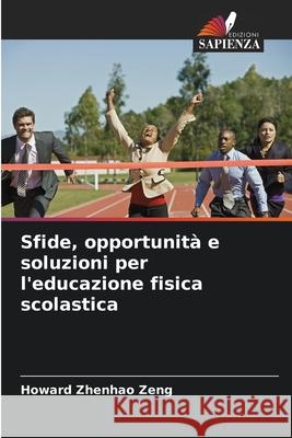 Sfide, opportunità e soluzioni per l'educazione fisica scolastica Zeng, Howard Zhenhao 9786208463311