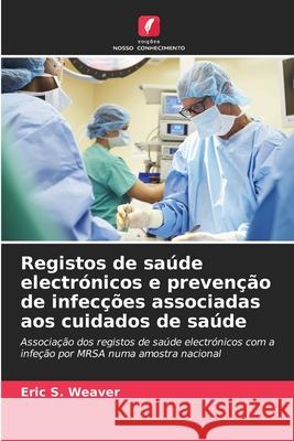 Registos de saúde electrónicos e prevenção de infecções associadas aos cuidados de saúde Weaver, Eric S. 9786208463489