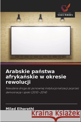 Arabskie panstwa afrykanskie w okresie rewolucji Elharathi, Milad 9786208464325 Wydawnictwo Nasza Wiedza