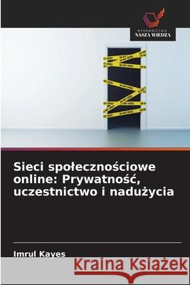 Sieci spolecznosciowe online: Prywatnosc, uczestnictwo i naduzycia Kayes, Imrul 9786208464608