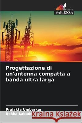 Progettazione di un'antenna compatta a banda ultra larga Umbarkar, Prajakta, Labade, Rekha 9786208464660 Edizioni Sapienza