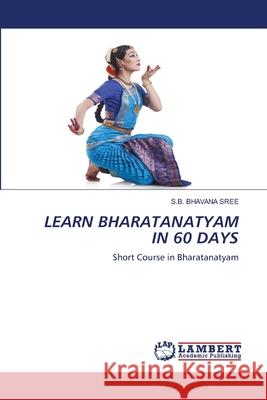 LEARN BHARATANATYAM IN 60 DAYS BHAVANA SREE, S.B. 9786208465186