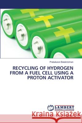 RECYCLING OF HYDROGEN FROM A FUEL CELL USING A PROTON ACTIVATOR Balakrishnan, Prabakaran 9786208465193