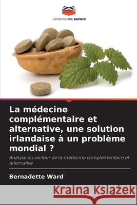La médecine complémentaire et alternative, une solution irlandaise à un problème mondial ? Ward, Bernadette 9786208466275