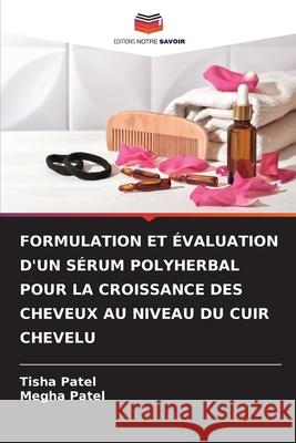 Formulation Et ?valuation d'Un S?rum Polyherbal Pour La Croissance Des Cheveux Au Niveau Du Cuir Chevelu Tisha Patel Megha Patel 9786208466749