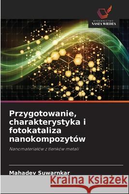 Przygotowanie, charakterystyka i fotokataliza nanokompozytów Suwarnkar, Mahadev 9786208466893