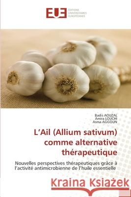 L'Ail (Allium sativum) comme alternative thérapeutique AOUZAL, Badis, LOUCHI, Amira, AGGOUN, Asma 9786208467722 Éditions universitaires européennes