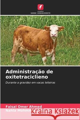Administração de oxitetraciclieno AHMED, FAISAL OMER, HASSAN, NAHLA MOHMMED 9786208468927 Edições Nosso Conhecimento