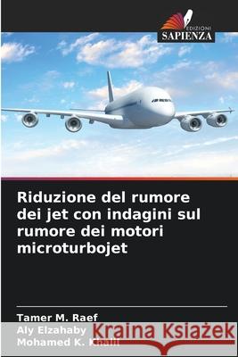 Riduzione del rumore dei jet con indagini sul rumore dei motori microturbojet Raef, Tamer M., Elzahaby, Aly, Khalil, Mohamed K. 9786208469009