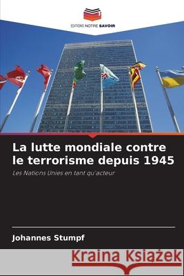 La lutte mondiale contre le terrorisme depuis 1945 Stumpf, Johannes 9786208470876 Editions Notre Savoir