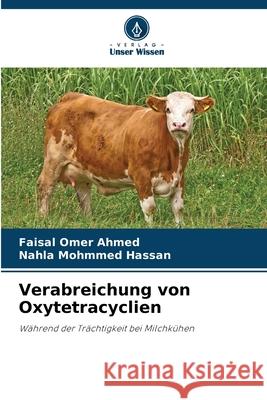 Verabreichung von Oxytetracyclien AHMED, FAISAL OMER, HASSAN, NAHLA MOHMMED 9786208471484 Verlag Unser Wissen