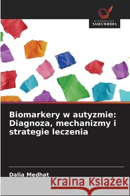 Biomarkery w autyzmie: Diagnoza, mechanizmy i strategie leczenia Medhat, Dalia 9786208471576