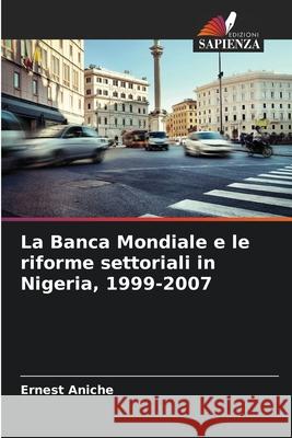 La Banca Mondiale e le riforme settoriali in Nigeria, 1999-2007 Aniche, Ernest 9786208472740