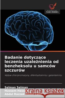 Badanie dotyczace leczenia uzaleznienia od benzheksolu u samców szczurów Selman, Selman, Hasson, Hussam, Abdul Latif, Abdul Razzak 9786208472788 Wydawnictwo Nasza Wiedza