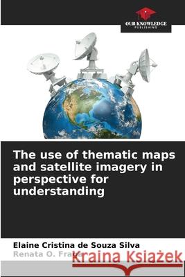 The use of thematic maps and satellite imagery in perspective for understanding Cristina de Souza Silva, Elaine, O. Fraga, Renata 9786208473341